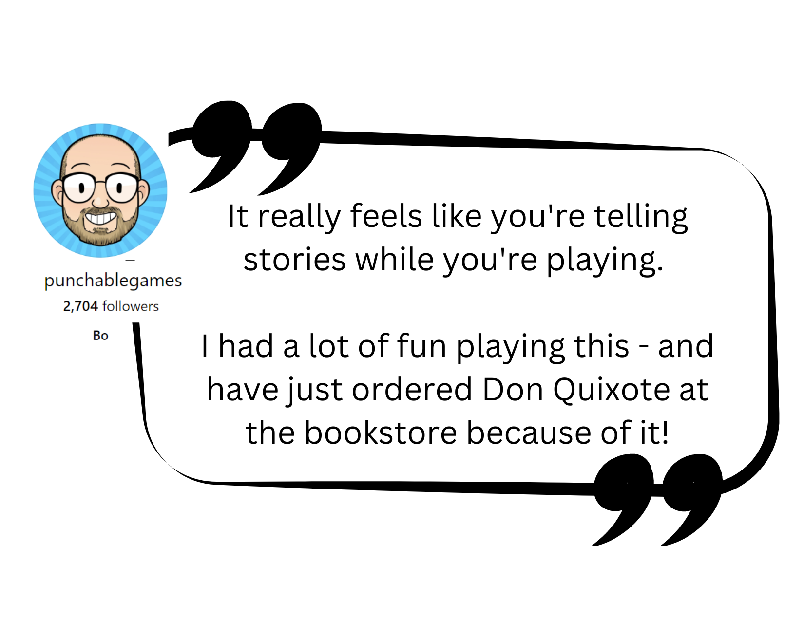 Testimonial from BO: It really feels like you're telling stories while you're playing. I had a lot of fun playing this - and have just ordered Don Quixote at the bookstore because of it!